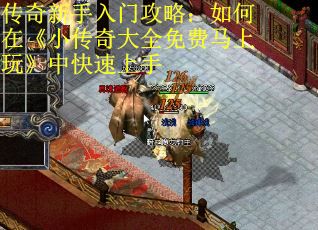 传奇新手入门攻略：如何在《小传奇大全免费马上玩》中快速上手