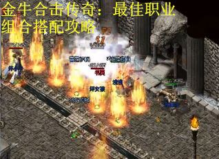 金牛合击传奇：最佳职业组合搭配攻略