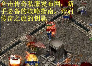 合击传奇私服发布网：新手必备的攻略指南，开启传奇之旅的钥匙