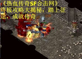 《热血传奇SF合击网》终极攻略大揭秘：踏上征途，成就传奇