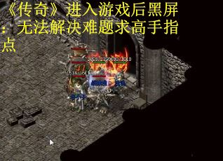 《传奇》进入游戏后黑屏：无法解决难题求高手指点