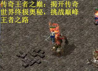传奇王者之巅：揭开传奇世界终极奥秘，挑战巅峰王者之路