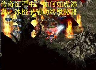 传奇征程中，如何如虎添翼：冰橙子辅助终极秘籍