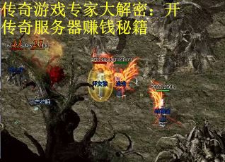 传奇游戏专家大解密：开传奇服务器赚钱秘籍