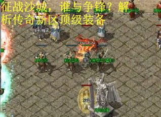 征战沙城，谁与争锋？解析传奇新区顶级装备