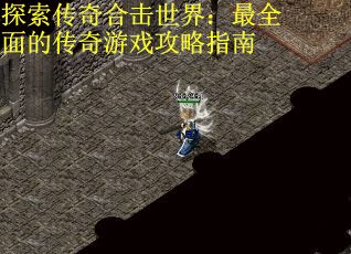 探索传奇合击世界：最全面的传奇游戏攻略指南