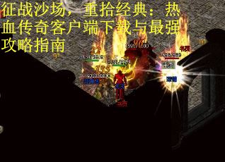 征战沙场，重拾经典：热血传奇客户端下载与最强攻略指南