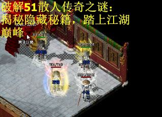 破解51散人传奇之谜：揭秘隐藏秘籍，踏上江湖巅峰