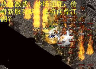 热血激战，沙场逐鹿：传奇新服攻略，谁将问鼎江湖？