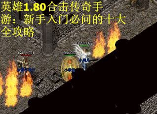 英雄1.80合击传奇手游：新手入门必问的十大全攻略