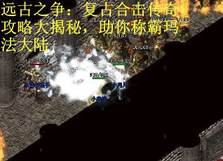 远古之争：复古合击传奇攻略大揭秘，助你称霸玛法大陆
