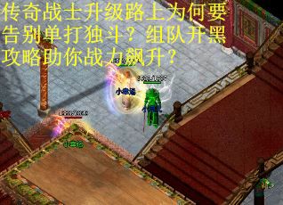 传奇战士升级路上为何要告别单打独斗？组队开黑攻略助你战力飙升？