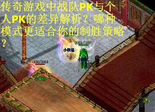 传奇游戏中战队PK与个人PK的差异解析？哪种模式更适合你的制胜策略？