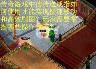 传奇游戏中的传送戒指如何使用才能实现快速移动和高效刷图？玩家需要掌握哪些操作技巧？