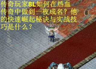传奇玩家8L如何在热血传奇中做到一夜成名？他的快速崛起秘诀与实战技巧是什么？
