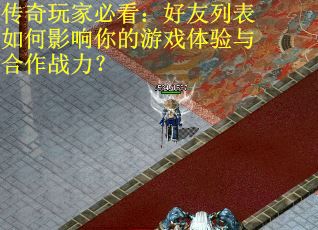 传奇玩家必看：好友列表如何影响你的游戏体验与合作战力？
