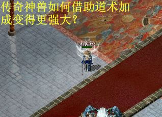 传奇神兽如何借助道术加成变得更强大？