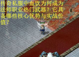 传奇私服中血饮为何成为法师职业热门武器？它具备哪些核心优势与实战价值？