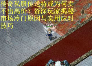传奇私服传送特戒为何卖不出高价？资深玩家揭秘市场冷门原因与实用应对技巧