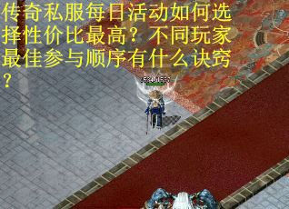 传奇私服每日活动如何选择性价比最高？不同玩家最佳参与顺序有什么诀窍？