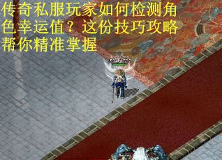 传奇私服玩家如何检测角色幸运值？这份技巧攻略帮你精准掌握