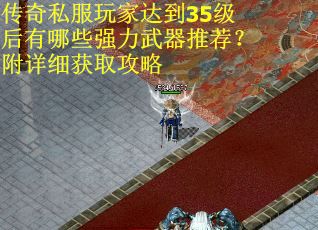 传奇私服玩家达到35级后有哪些强力武器推荐？附详细获取攻略
