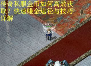 传奇私服金币如何高效获取？快速赚金途径与技巧详解