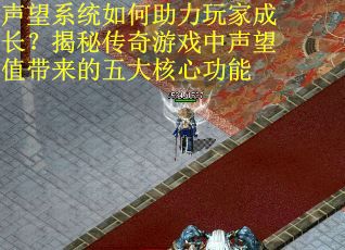 声望系统如何助力玩家成长？揭秘传奇游戏中声望值带来的五大核心功能