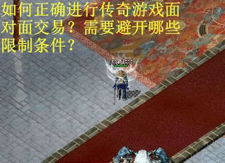 如何正确进行传奇游戏面对面交易？需要避开哪些限制条件？