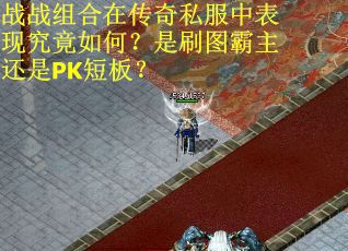 战战组合在传奇私服中表现究竟如何？是刷图霸主还是PK短板？