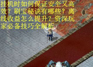 挂机时如何保证安全又高效？刷宝秘诀有哪些？离线收益怎么提升？资深玩家必备技巧全解析