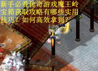 新手必看传奇游戏魔王岭宝箱获取攻略有哪些实用技巧？如何高效拿到？