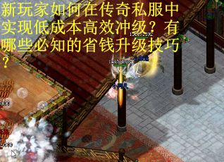 新玩家如何在传奇私服中实现低成本高效冲级？有哪些必知的省钱升级技巧？