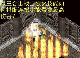 星王合击战士烈火技能如何搭配连招才能爆发最高伤害？