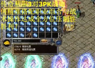 传奇私服3对3PK战如何精准搭配职业组合与战术操作达成全方位压制性胜利？