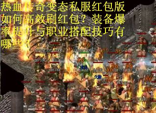 热血传奇变态私服红包版如何高效刷红包？装备爆率提升与职业搭配技巧有哪些？