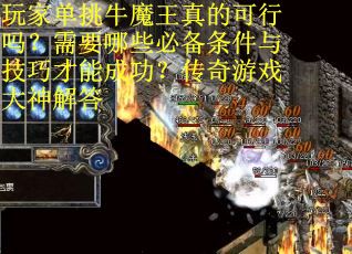 玩家单挑牛魔王真的可行吗？需要哪些必备条件与技巧才能成功？传奇游戏大神解答