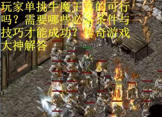玩家单挑牛魔王真的可行吗？需要哪些必备条件与技巧才能成功？传奇游戏大神解答