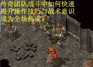 传奇团队战斗中如何快速提升操作技巧与战术意识成为全场焦点？