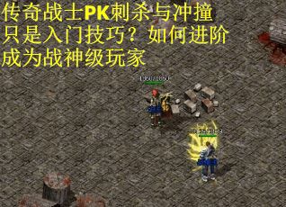 传奇战士PK刺杀与冲撞只是入门技巧？如何进阶成为战神级玩家
