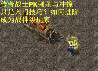 传奇战士PK刺杀与冲撞只是入门技巧？如何进阶成为战神级玩家