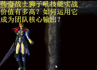 传奇战士狮子吼技能实战价值有多高？如何运用它成为团队核心输出？