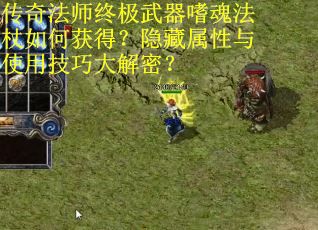 传奇法师终极武器嗜魂法杖如何获得？隐藏属性与使用技巧大解密？