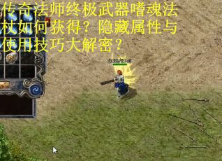 传奇法师终极武器嗜魂法杖如何获得？隐藏属性与使用技巧大解密？
