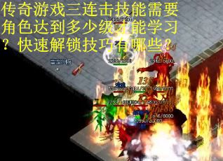传奇游戏三连击技能需要角色达到多少级才能学习？快速解锁技巧有哪些？