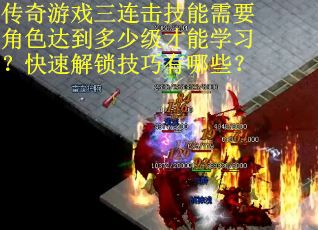 传奇游戏三连击技能需要角色达到多少级才能学习？快速解锁技巧有哪些？