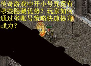 传奇游戏中开小号究竟有哪些隐藏优势？玩家如何通过多账号策略快速提升战力？