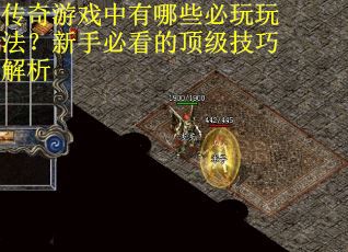 传奇游戏中有哪些必玩玩法？新手必看的顶级技巧解析