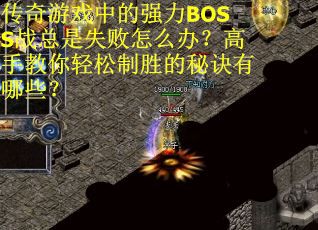 传奇游戏中的强力BOSS战总是失败怎么办？高手教你轻松制胜的秘诀有哪些？