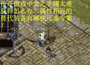 传奇游戏中龙之手镯太难获得怎么办？属性相近的替代装备有哪些可选方案？